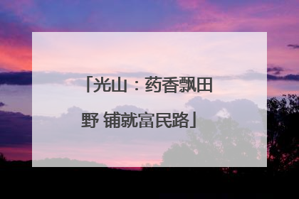 光山：药香飘田野 铺就富民路