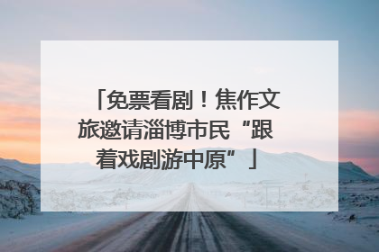 免票看剧！焦作文旅邀请淄博市民“跟着戏剧游中原”