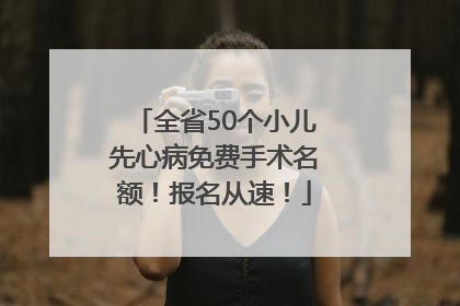 全省50个小儿先心病免费手术名额！报名从速！