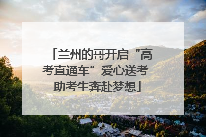 兰州的哥开启“高考直通车”爱心送考 助考生奔赴梦想