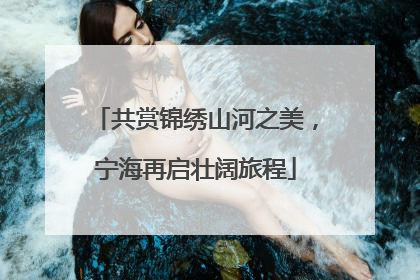 共赏锦绣山河之美，宁海再启壮阔旅程