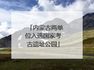 内蒙古两单位入选国家考古遗址公园