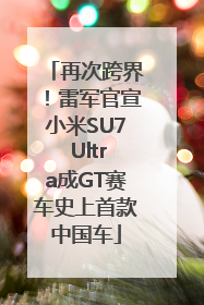 再次跨界！雷军官宣小米SU7 Ultra成GT赛车史上首款中国车