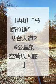 再见“马路拉链”，琴台大道2.6公里架空管线入廊