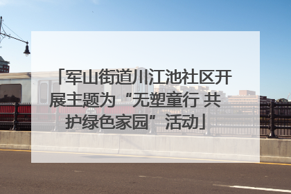 军山街道川江池社区开展主题为“无塑童行 共护绿色家园”活动