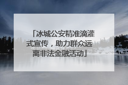 冰城公安精准滴灌式宣传，助力群众远离非法金融活动