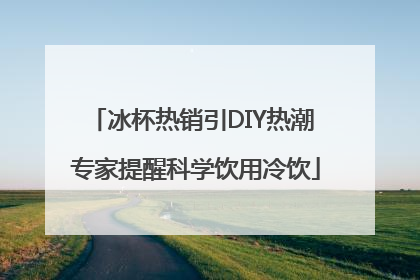 冰杯热销引DIY热潮 专家提醒科学饮用冷饮