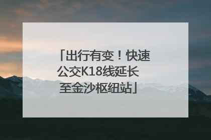出行有变！快速公交K18线延长至金沙枢纽站