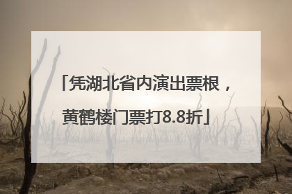 凭湖北省内演出票根，黄鹤楼门票打8.8折