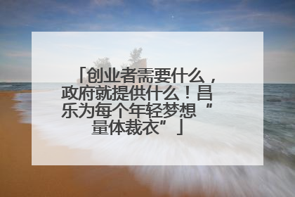 创业者需要什么，政府就提供什么！昌乐为每个年轻梦想“量体裁衣”