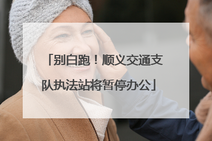 别白跑！顺义交通支队执法站将暂停办公