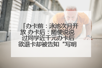 办卡前：泳池次月开放 办卡后：随便说说 过同学近千元办卡后欲退卡却被告知“写明不退不转”！