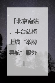 北京南站、丰台站将上线“举牌导航”服务