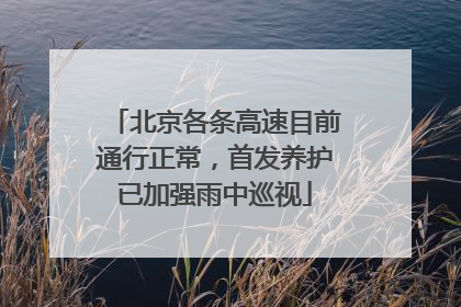 北京各条高速目前通行正常，首发养护已加强雨中巡视