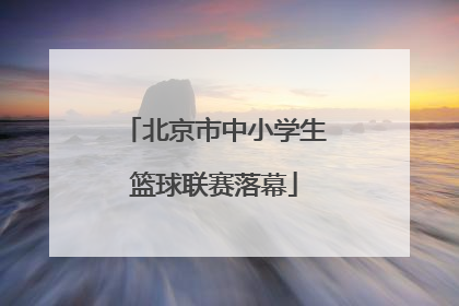 北京市中小学生篮球联赛落幕