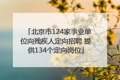 北京市124家事业单位向残疾人定向招聘 提供134个定向岗位