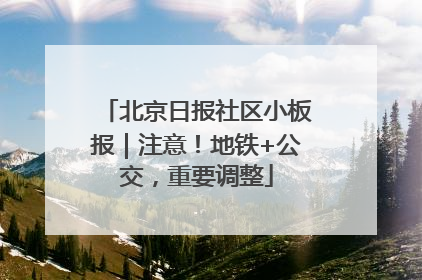 北京日报社区小板报｜注意！地铁+公交，重要调整