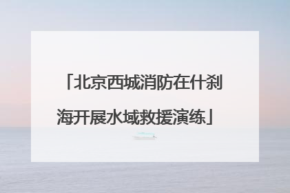 北京西城消防在什刹海开展水域救援演练