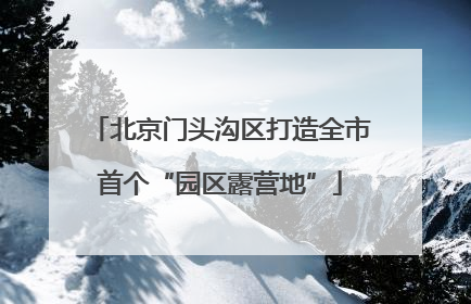 北京门头沟区打造全市首个“园区露营地”