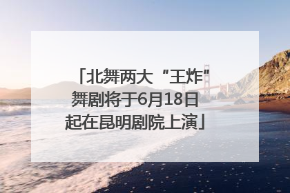 北舞两大“王炸”舞剧将于6月18日起在昆明剧院上演