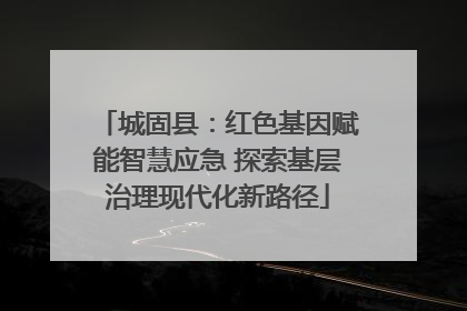 城固县：红色基因赋能智慧应急 探索基层治理现代化新路径