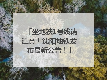 坐地铁1号线请注意！沈阳地铁发布最新公告！