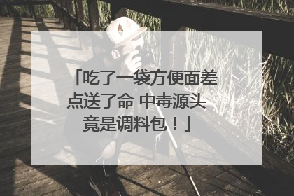吃了一袋方便面差点送了命 中毒源头竟是调料包！
