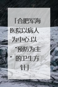 合肥军海医院以病人为中心.以“预防为主”的卫生方针