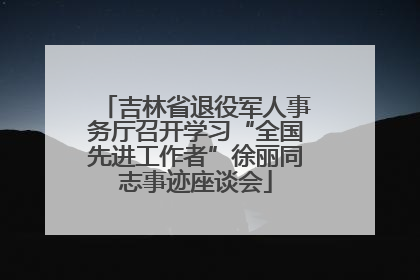吉林省退役军人事务厅召开学习“全国先进工作者”徐丽同志事迹座谈会