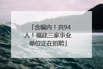 含编内！共94人！福建三家事业单位正在招聘