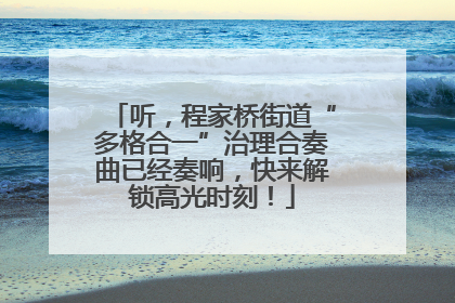 听，程家桥街道“多格合一”治理合奏曲已经奏响，快来解锁高光时刻！