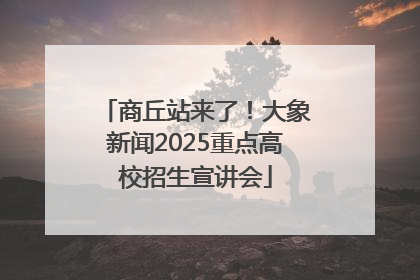 商丘站来了！大象新闻2025重点高校招生宣讲会