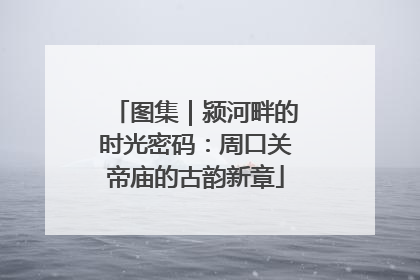 图集｜颍河畔的时光密码：周口关帝庙的古韵新章