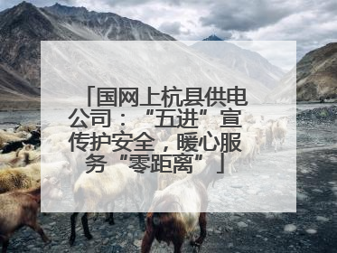 国网上杭县供电公司：“五进”宣传护安全，暖心服务“零距离”