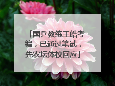 国乒教练王皓考编，已通过笔试，先农坛体校回应