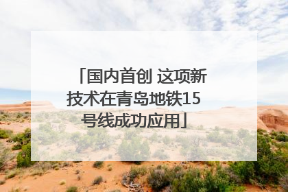 国内首创 这项新技术在青岛地铁15号线成功应用