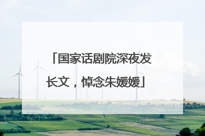 国家话剧院深夜发长文，悼念朱媛媛