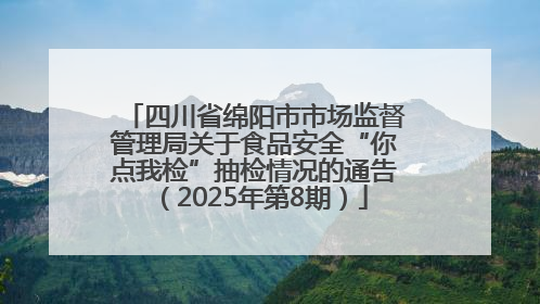 四川省绵阳市市场监督管理局关于食品安全“你点我检”抽检情况的通告（2025年第8期）