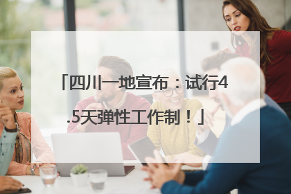 四川一地宣布：试行4.5天弹性工作制！