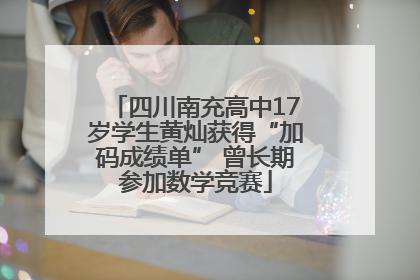 四川南充高中17岁学生黄灿获得“加码成绩单” 曾长期参加数学竞赛