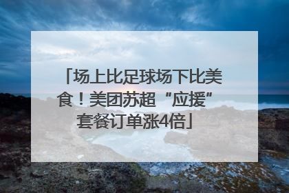 场上比足球场下比美食！美团苏超“应援”套餐订单涨4倍