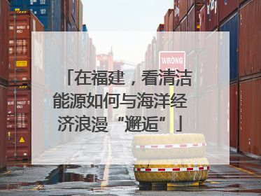在福建，看清洁能源如何与海洋经济浪漫“邂逅”