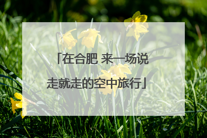在合肥 来一场说走就走的空中旅行