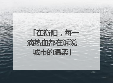 在衡阳，每一滴热血都在诉说城市的温柔