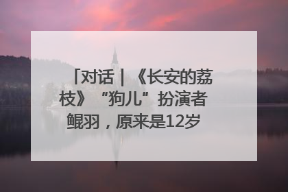 对话｜《长安的荔枝》“狗儿”扮演者鲲羽，原来是12岁“小戏骨”