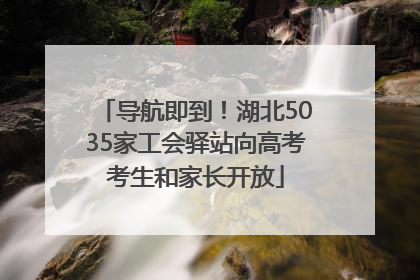 导航即到！湖北5035家工会驿站向高考考生和家长开放