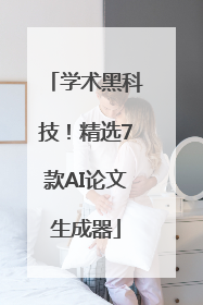 学术黑科技！精选7款AI论文生成器