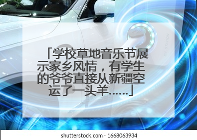 学校草地音乐节展示家乡风情，有学生的爷爷直接从新疆空运了一头羊……