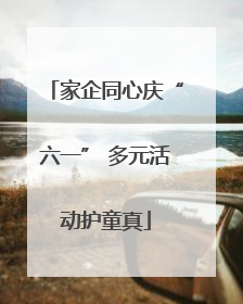 家企同心庆“六一” 多元活动护童真