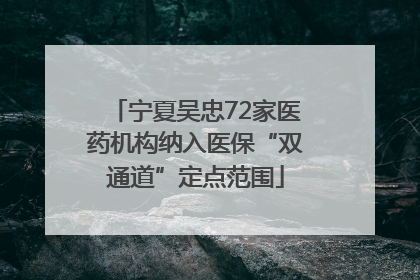 宁夏吴忠72家医药机构纳入医保“双通道”定点范围